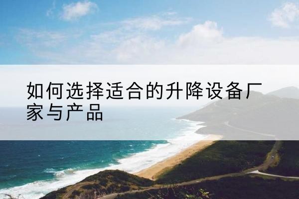 庆元电动升降平台厂家-如何选择适合的升降设备厂家与产品