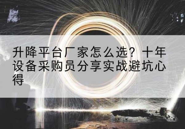 庆元升降平台厂家-怎么选？十年设备采购员分享实战避坑心得