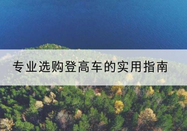 庆元电动登高车厂家推荐-专业选购登高车的实用指南