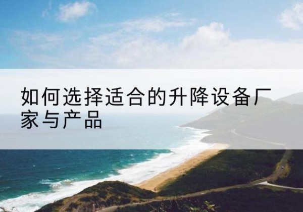 庆元电动升降平台厂家-如何选择适合的升降设备厂家与产品