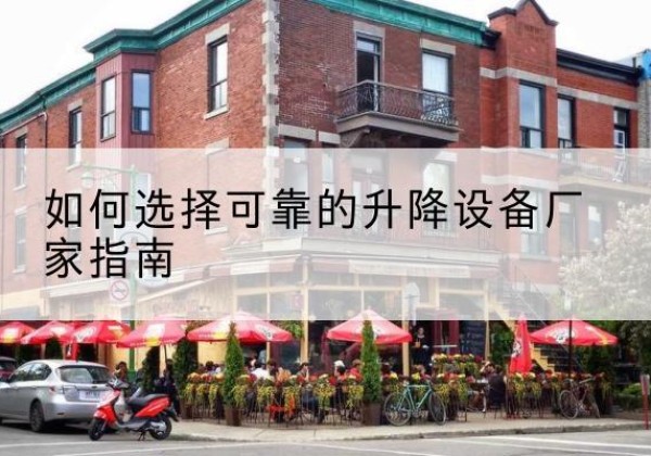 庆元电动升降机厂家-如何选择可靠的升降设备厂家指南